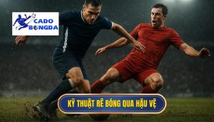 Kỹ thuật rê bóng qua hậu vệ