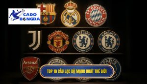 Top 10 câu lạc bộ mạnh nhất thế giới