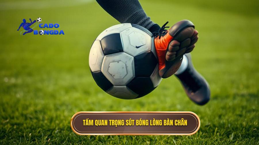 1. Tầm quan trọng sút bóng lòng bàn chân