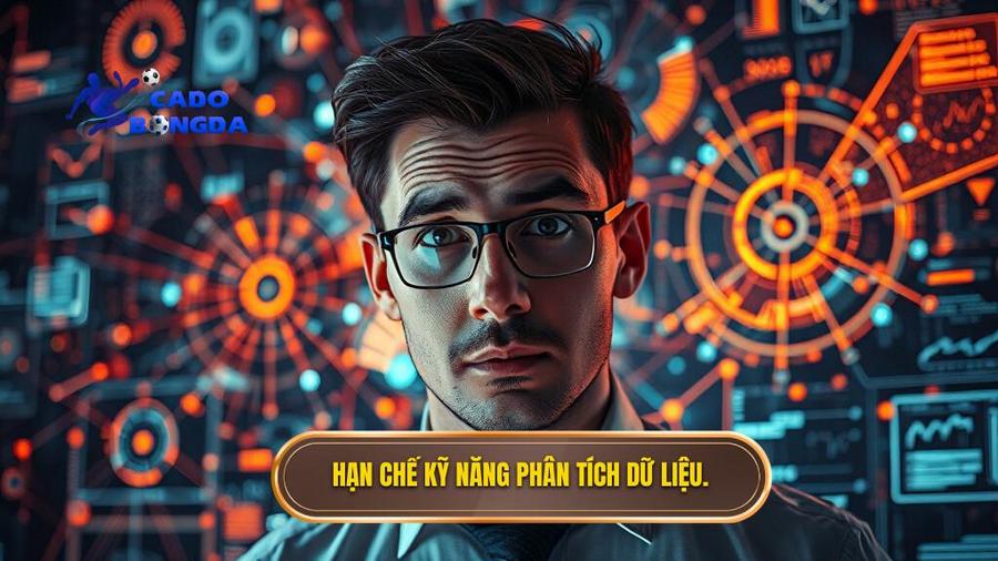 Hạn chế kỹ năng phân tích dữ liệu.
