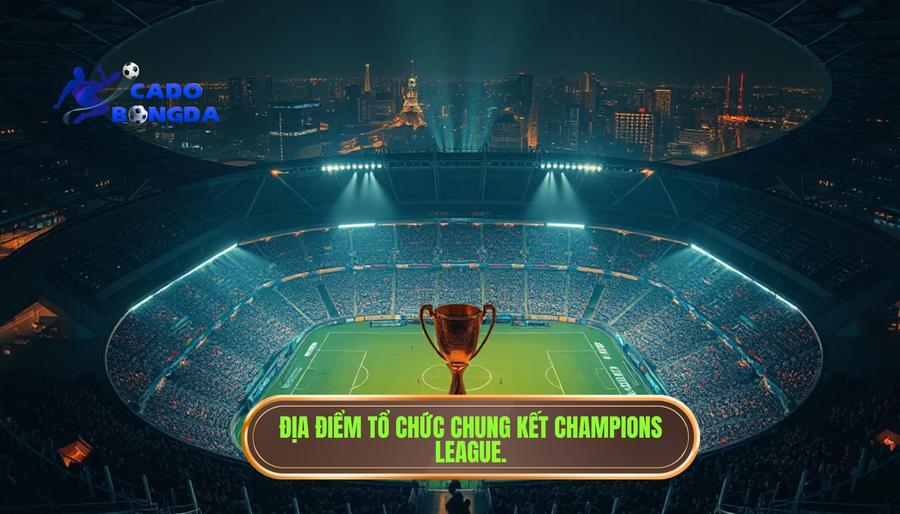 Tại sao việc Chung kết Champions League diễn ra ở đâu lại quan trọng?