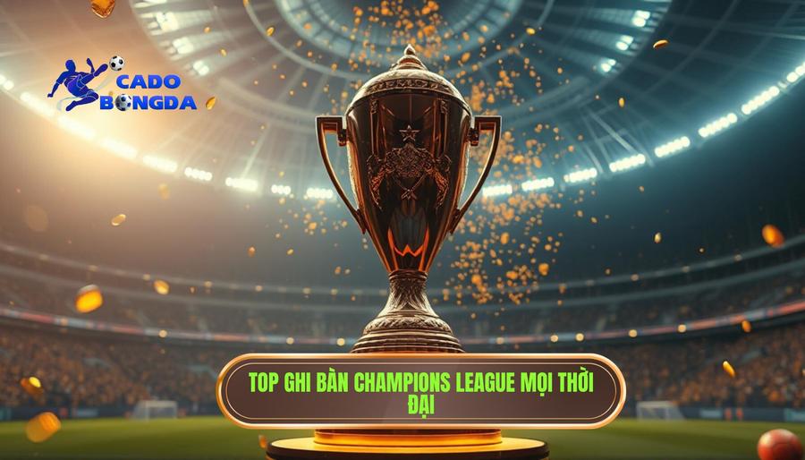 Danh sách Top ghi bàn Champions League mọi thời đại
